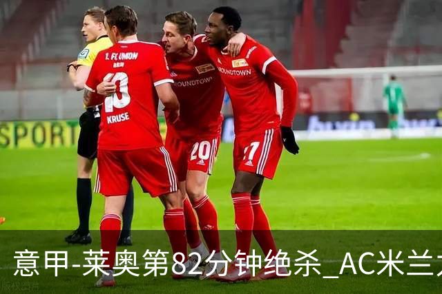 意甲-莱奥第82分钟绝杀 AC米兰力夺3连胜领跑
